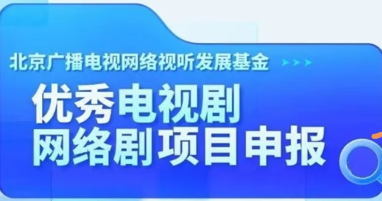 北京广播电视网络视听发展基金申报丨优秀电视剧、网络剧项目申报说明