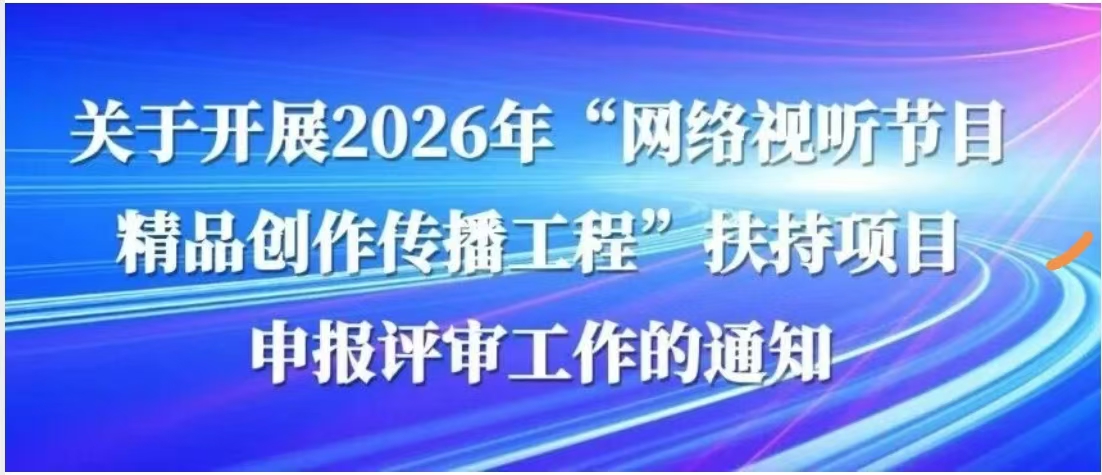国家广播电视总局发布关于开展2026年“网络视听节目精品创作传播工程”扶持项目申报评审工作的通知